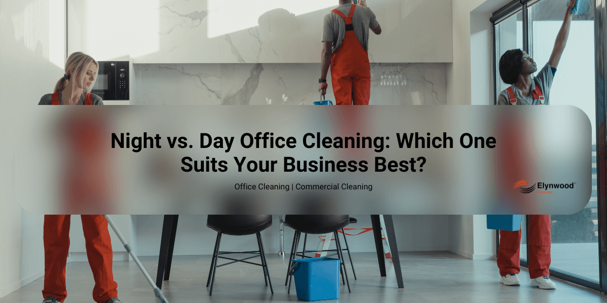Night vs. Day Office Cleaning_ Which One Suits Your Business Best Elynwood