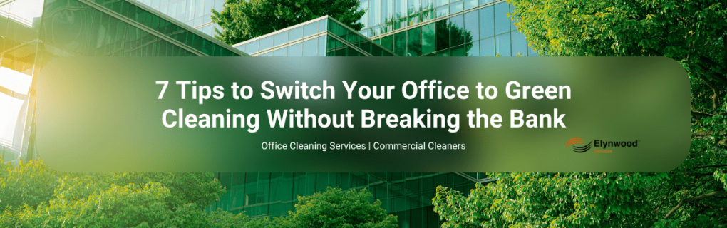 7 Tips to Switch Your Office to Green Cleaning Without Breaking the Bank