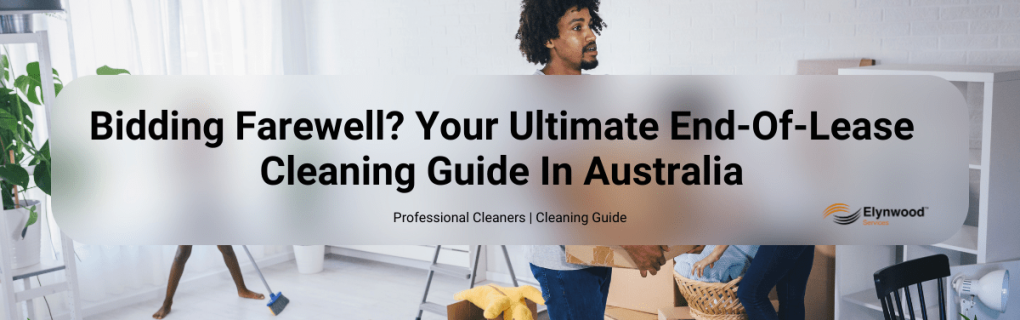 Bidding Farewell_ Your Ultimate End-Of-Lease Cleaning Guide In Australia