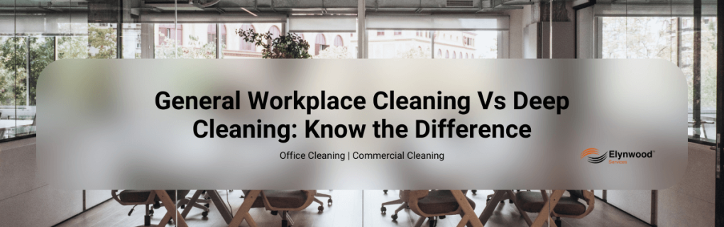 General Workplace Cleaning Vs Deep Cleaning_ Know the Difference
