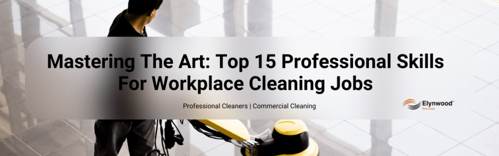 Mastering The Art_ Top 15 Professional Skills For Workplace Cleaning Jobs