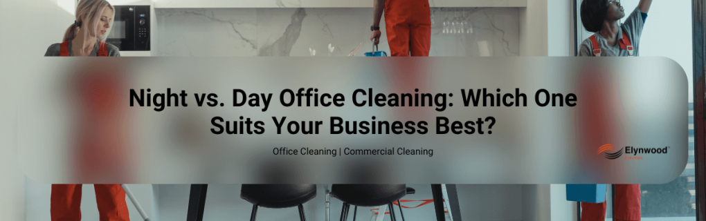 Night vs. Day Office Cleaning_ Which One Suits Your Business Best Elynwood