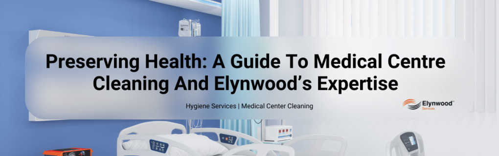 Preserving Health_ A Comprehensive Guide To Medical Centre Cleaning And Elynwood’s Expertise