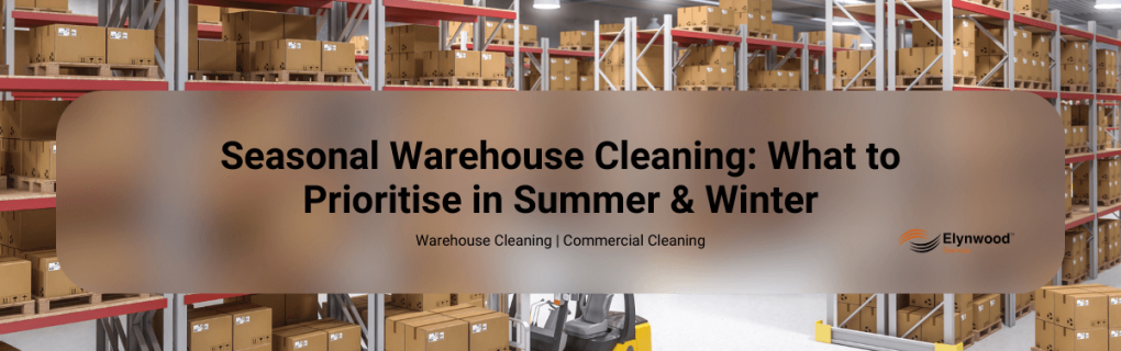 Seasonal Warehouse Cleaning_ What to Prioritise in Summer & Winter