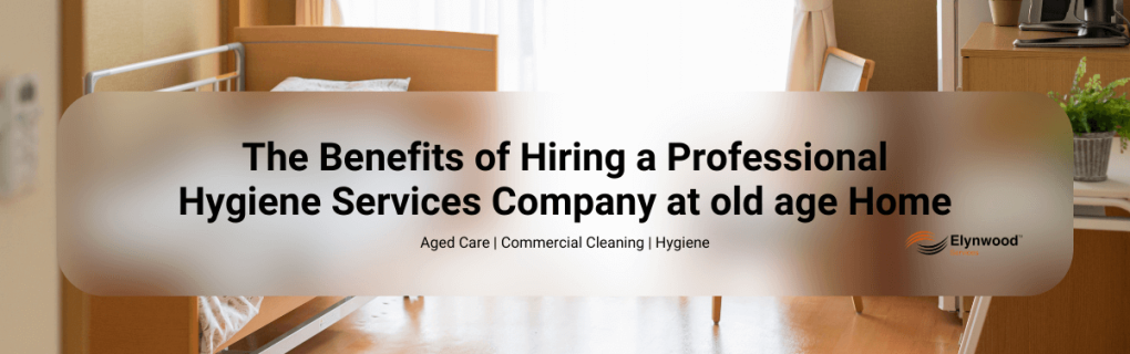 The Benefits of Hiring a Professional Hygiene Services Company at old age Home